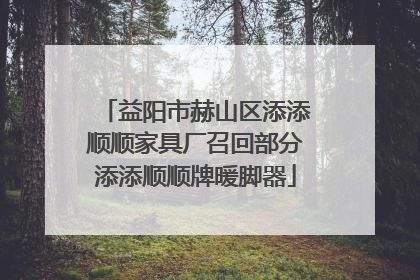 益阳市赫山区添添顺顺家具厂召回部分添添顺顺牌暖脚器